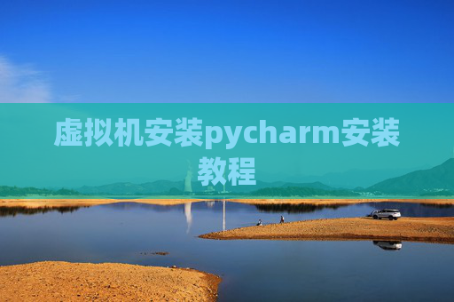 虚拟机安装pycharm安装教程 虚拟机安装pycharm安装教程